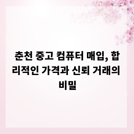춘천 중고 컴퓨터 매입, 합리적인 가격과 신뢰 거래의 비밀