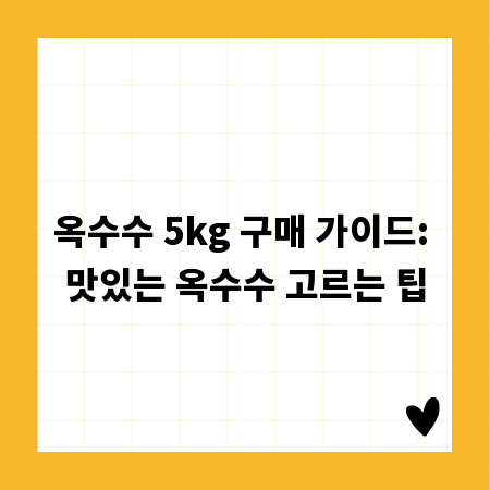 옥수수 5kg 구매 가이드: 맛있는 옥수수 고르는 팁