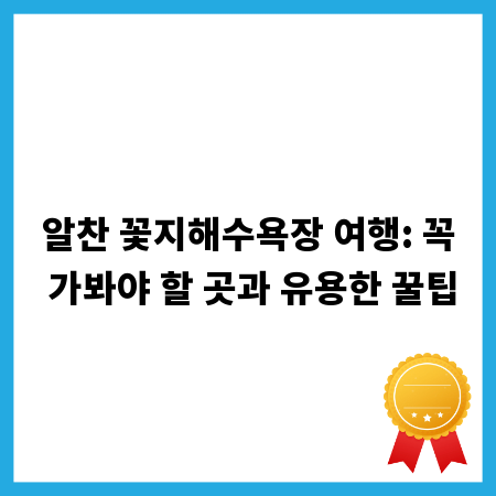 알찬 꽃지해수욕장 여행: 꼭 가봐야 할 곳과 유용한 꿀팁