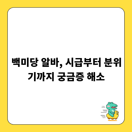 백미당 알바, 시급부터 분위기까지 궁금증 해소