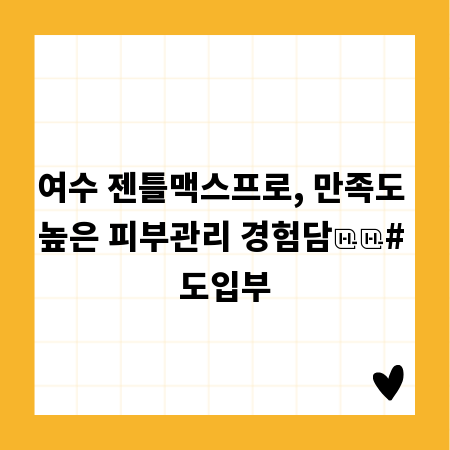 여수 젠틀맥스프로, 만족도 높은 피부관리 경험담
# 도입부