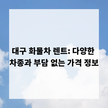 대구 화물차 렌트: 다양한 차종과 부담 없는 가격 정보