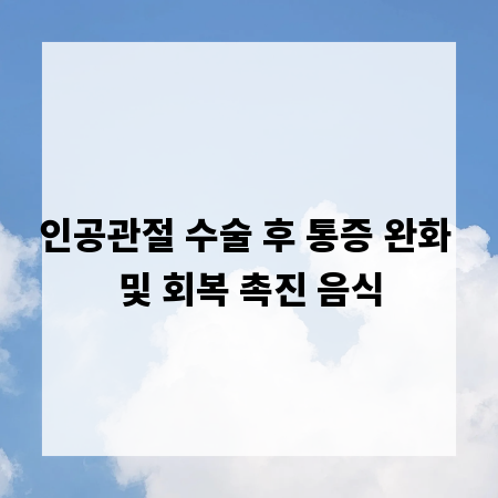 인공관절 수술 후 통증 완화 및 회복 촉진 음식