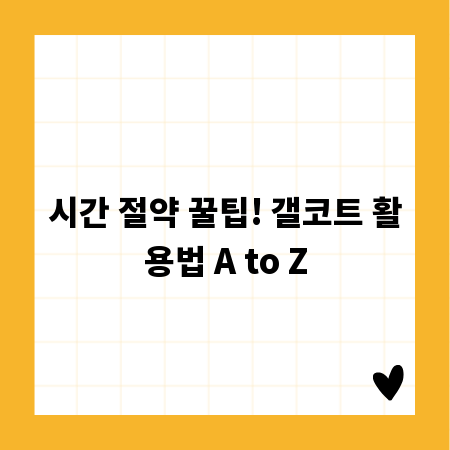 시간 절약 꿀팁! 갤코트 활용법 A to Z