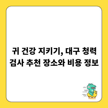 귀 건강 지키기, 대구 청력검사 추천 장소와 비용 정보