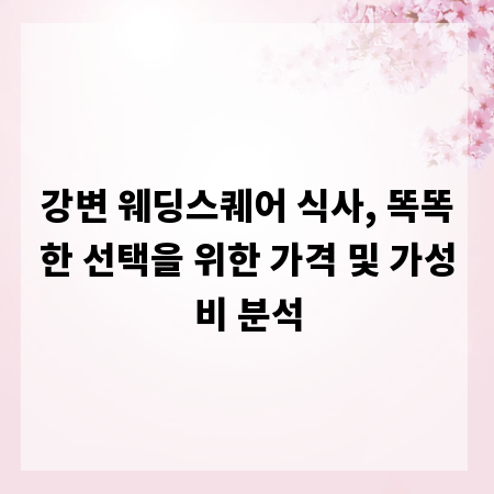 강변 웨딩스퀘어 식사, 똑똑한 선택을 위한 가격 및 가성비 분석