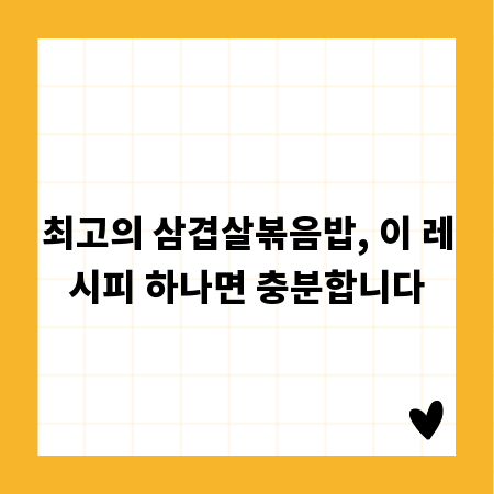 최고의 삼겹살볶음밥, 이 레시피 하나면 충분합니다