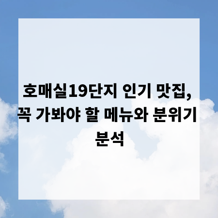 호매실19단지 인기 맛집, 꼭 가봐야 할 메뉴와 분위기 분석