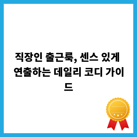 직장인 출근룩, 센스 있게 연출하는 데일리 코디 가이드