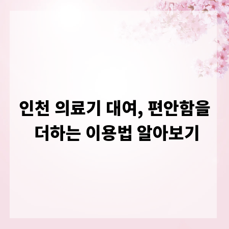 인천 의료기 대여, 편안함을 더하는 이용법 알아보기