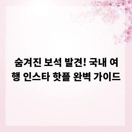 숨겨진 보석 발견! 국내 여행 인스타 핫플 완벽 가이드