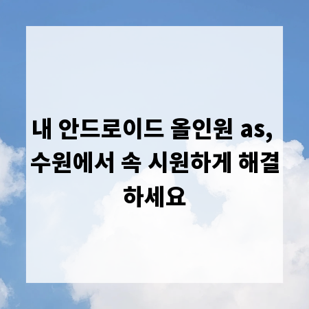 내 안드로이드 올인원 as, 수원에서 속 시원하게 해결하세요