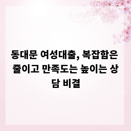 동대문 여성대출, 복잡함은 줄이고 만족도는 높이는 상담 비결