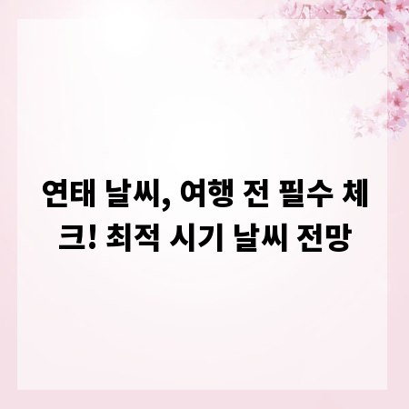 연태 날씨, 여행 전 필수 체크! 최적 시기 날씨 전망