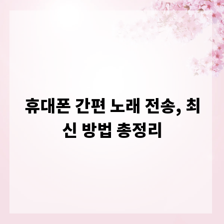 휴대폰 간편 노래 전송, 최신 방법 총정리