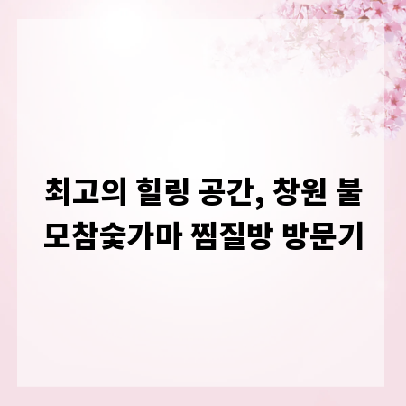 최고의 힐링 공간, 창원 불모참숯가마 찜질방 방문기