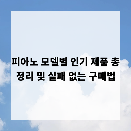 피아노 모델별 인기 제품 총정리 및 실패 없는 구매법