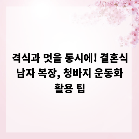 격식과 멋을 동시에! 결혼식 남자 복장, 청바지 운동화 활용 팁