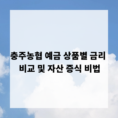 충주농협 예금 상품별 금리 비교 및 자산 증식 비법
