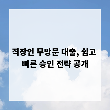 직장인 무방문 대출, 쉽고 빠른 승인 전략 공개