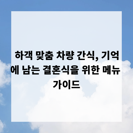 하객 맞춤 차량 간식, 기억에 남는 결혼식을 위한 메뉴 가이드