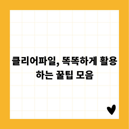 클리어파일, 똑똑하게 활용하는 꿀팁 모음