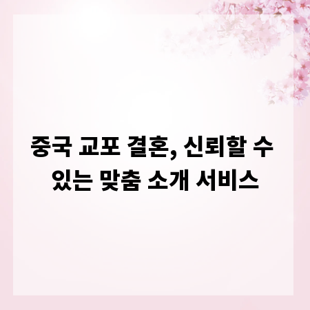 중국 교포 결혼, 신뢰할 수 있는 맞춤 소개 서비스