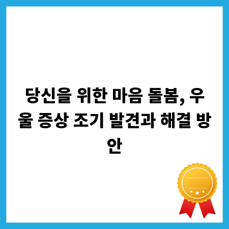당신을 위한 마음 돌봄, 우울 증상 조기 발견과 해결 방안