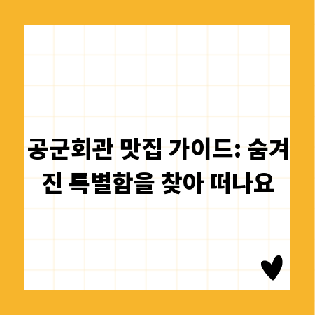 공군회관 맛집 가이드: 숨겨진 특별함을 찾아 떠나요