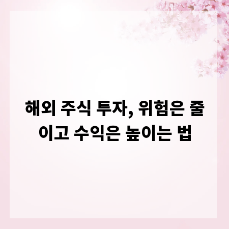 해외 주식 투자, 위험은 줄이고 수익은 높이는 법