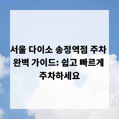 서울 다이소 송정역점 주차 완벽 가이드: 쉽고 빠르게 주차하세요