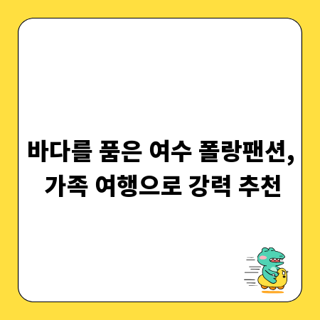 바다를 품은 여수 폴랑팬션, 가족 여행으로 강력 추천