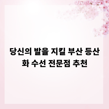 당신의 발을 지킬 부산 등산화 수선 전문점 추천