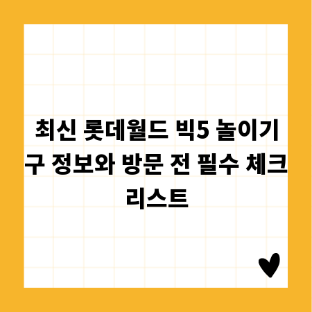 최신 롯데월드 빅5 놀이기구 정보와 방문 전 필수 체크리스트