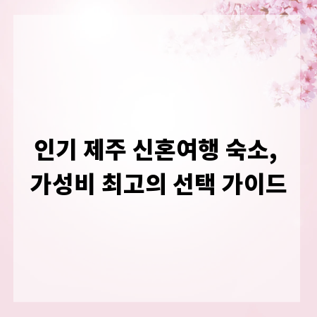 인기 제주 신혼여행 숙소, 가성비 최고의 선택 가이드