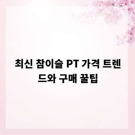 최신 참이슬 PT 가격 트렌드와 구매 꿀팁