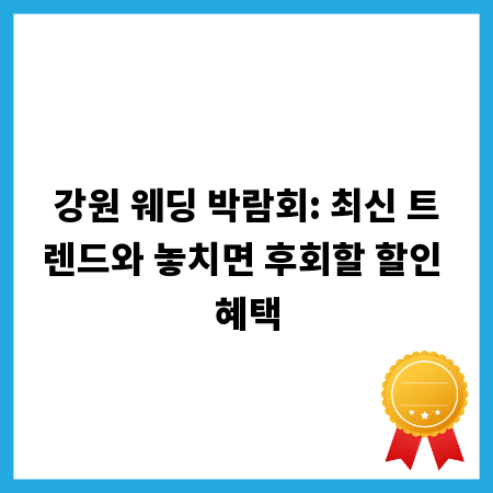강원 웨딩 박람회: 최신 트렌드와 놓치면 후회할 할인 혜택