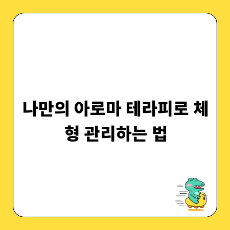 나만의 아로마 테라피로 체형 관리하는 법