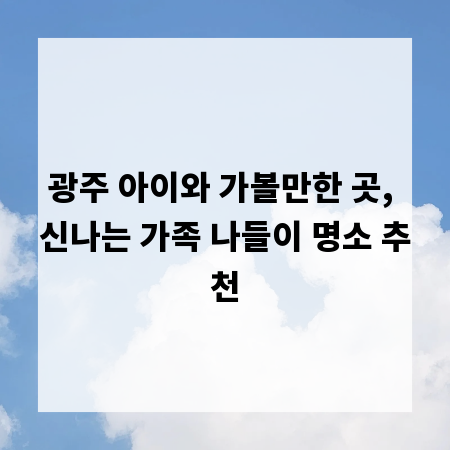 광주 아이와 가볼만한 곳, 신나는 가족 나들이 명소 추천