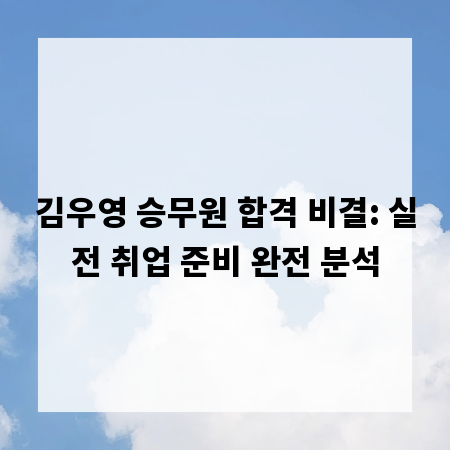 김우영 승무원 합격 비결: 실전 취업 준비 완전 분석