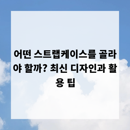 어떤 스트랩케이스를 골라야 할까? 최신 디자인과 활용 팁