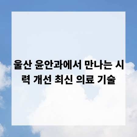 울산 윤안과에서 만나는 시력 개선 최신 의료 기술