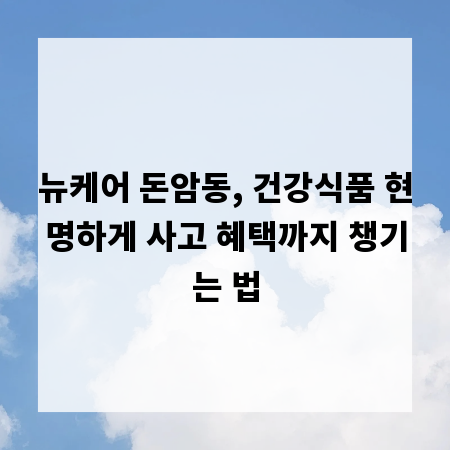 뉴케어 돈암동, 건강식품 현명하게 사고 혜택까지 챙기는 법
