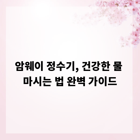 암웨이 정수기, 건강한 물 마시는 법 완벽 가이드