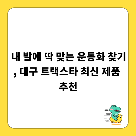 내 발에 딱 맞는 운동화 찾기, 대구 트랙스타 최신 제품 추천