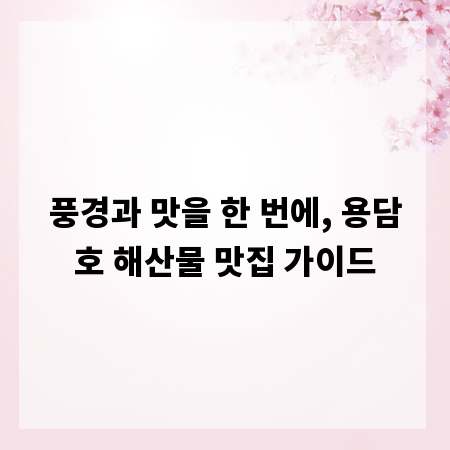 풍경과 맛을 한 번에, 용담호 해산물 맛집 가이드