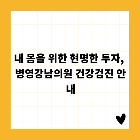 내 몸을 위한 현명한 투자, 병영강남의원 건강검진 안내