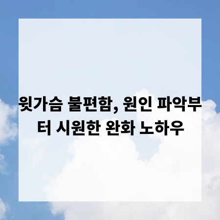 윗가슴 불편함, 원인 파악부터 시원한 완화 노하우
