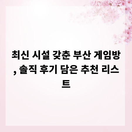 최신 시설 갖춘 부산 게임방, 솔직 후기 담은 추천 리스트