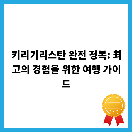 키리기리스탄 완전 정복: 최고의 경험을 위한 여행 가이드